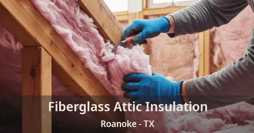 Fiberglass Attic Insulation Roanoke - TX